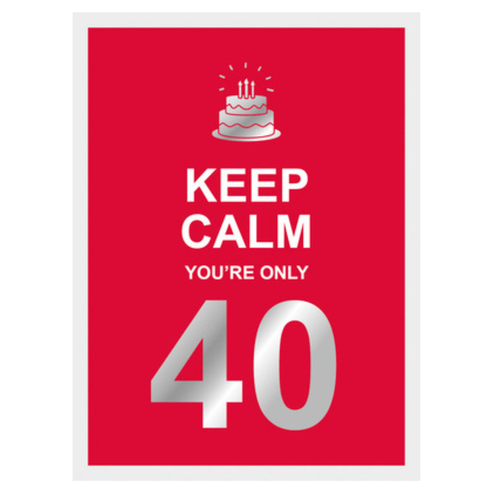 Keep Calm:  You're Only 40